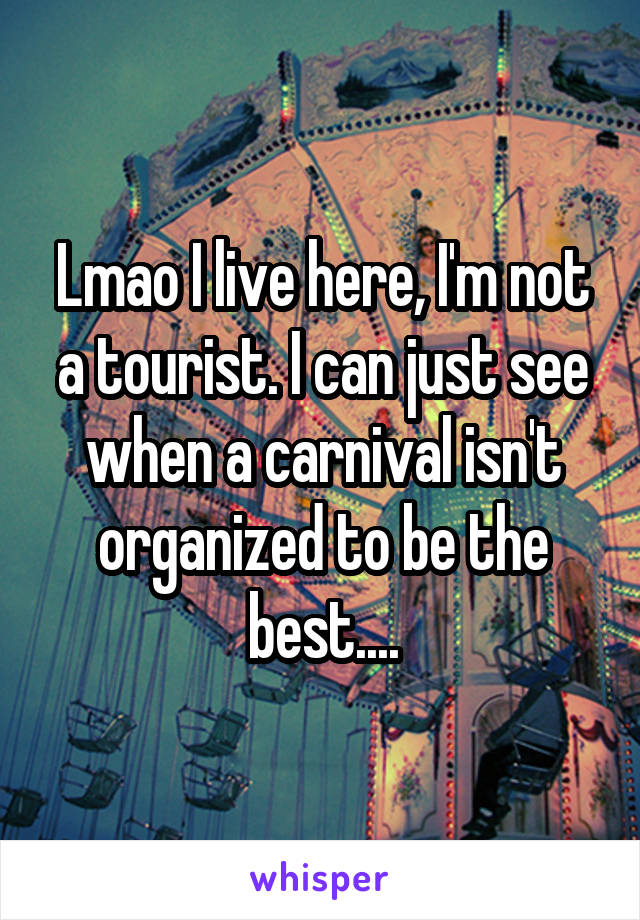 Lmao I live here, I'm not a tourist. I can just see when a carnival isn't organized to be the best....