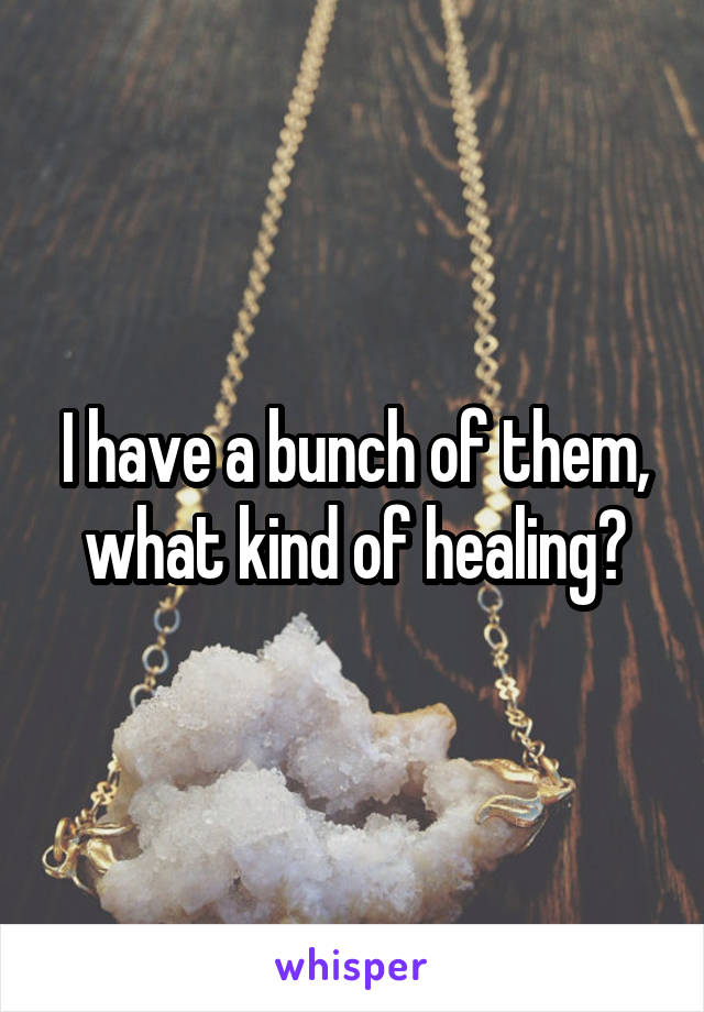I have a bunch of them, what kind of healing?