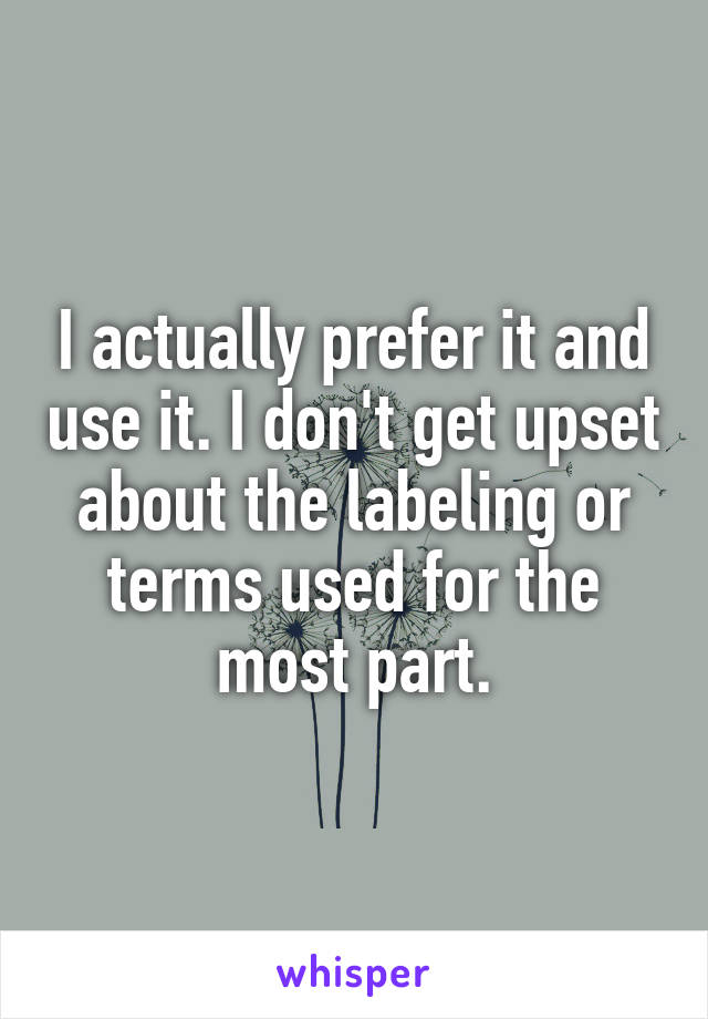 I actually prefer it and use it. I don't get upset about the labeling or terms used for the most part.