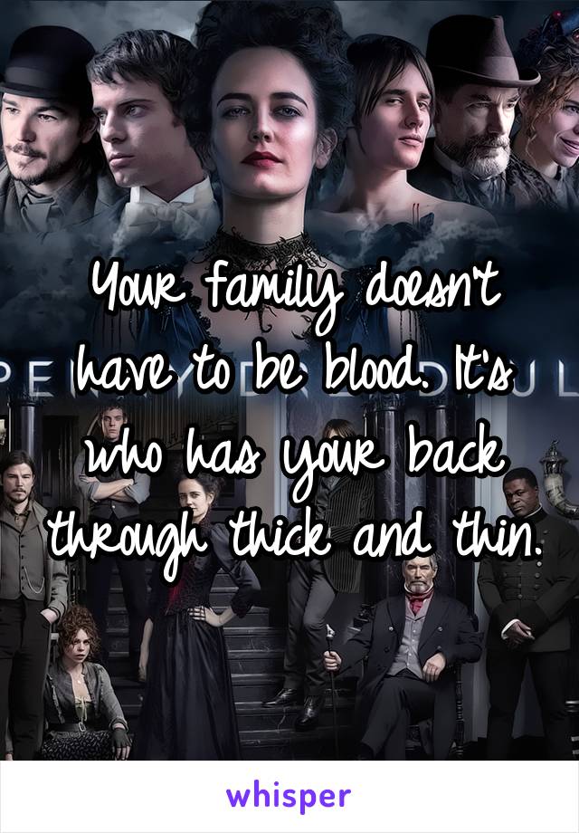 Your family doesn't have to be blood. It's who has your back through thick and thin.