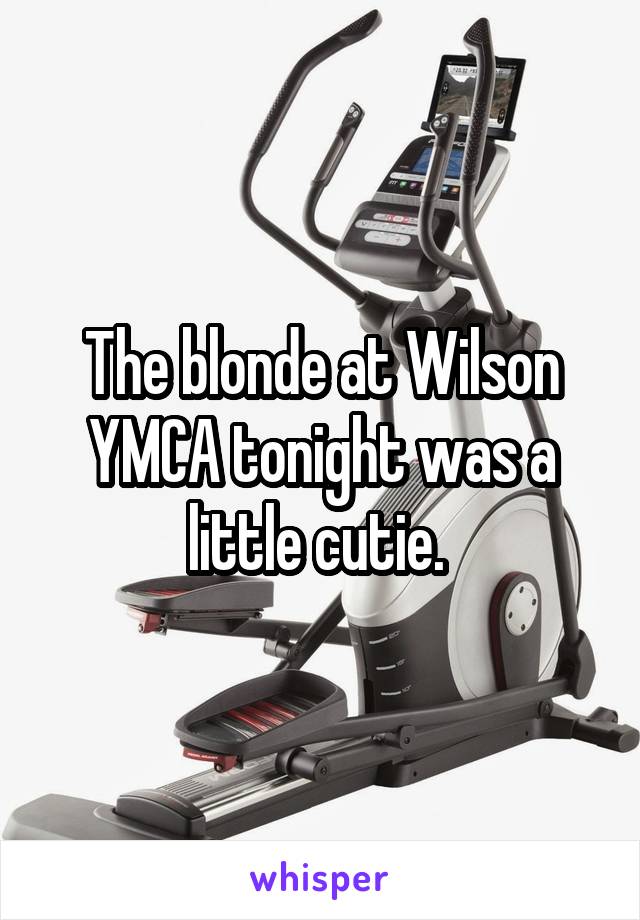 The blonde at Wilson YMCA tonight was a little cutie. 