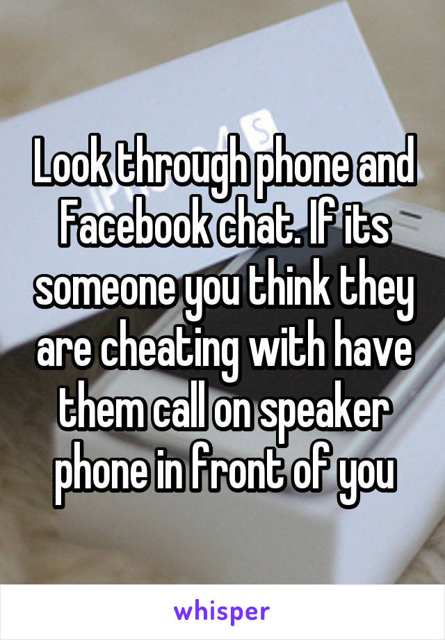 Look through phone and Facebook chat. If its someone you think they are cheating with have them call on speaker phone in front of you