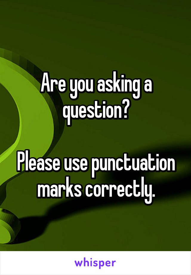 Are you asking a question?

Please use punctuation marks correctly.