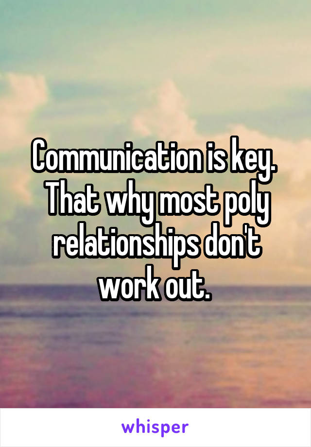 Communication is key. 
That why most poly relationships don't work out. 