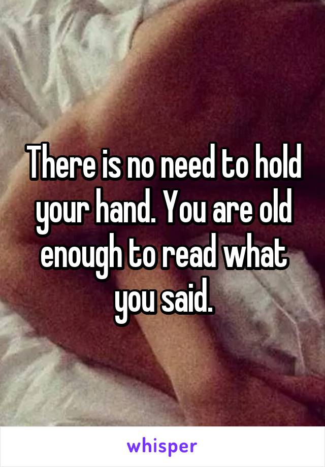 There is no need to hold your hand. You are old enough to read what you said.