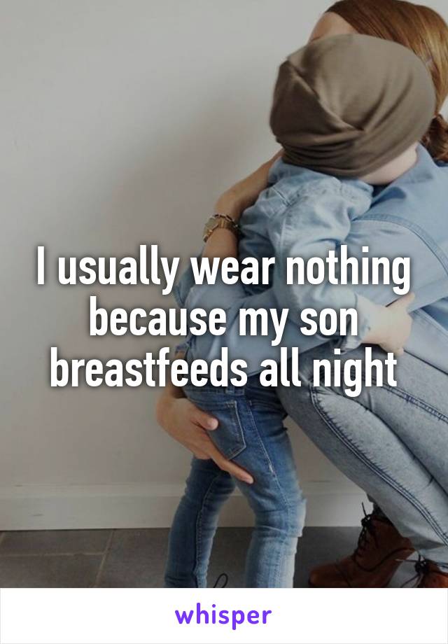 I usually wear nothing because my son breastfeeds all night