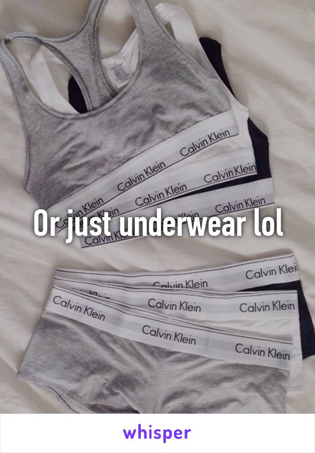 Or just underwear lol