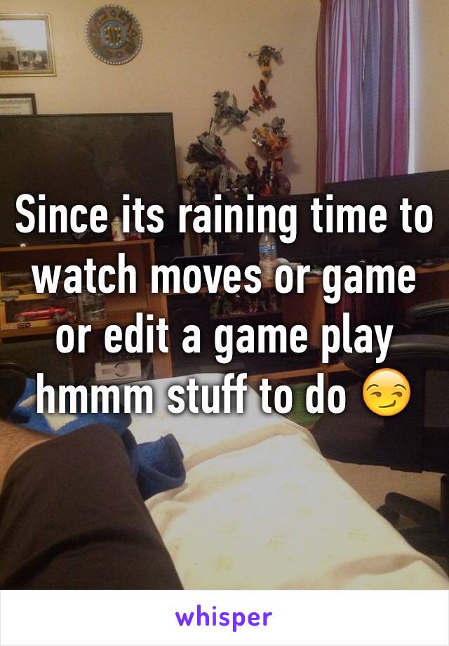 Since its raining time to watch moves or game or edit a game play hmmm stuff to do 😏