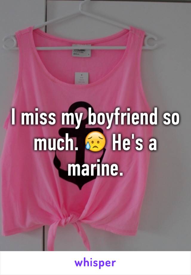 I miss my boyfriend so much. 😥 He's a marine. 