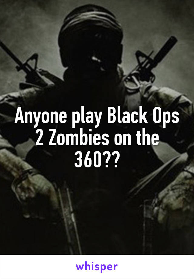 Anyone play Black Ops 2 Zombies on the 360??