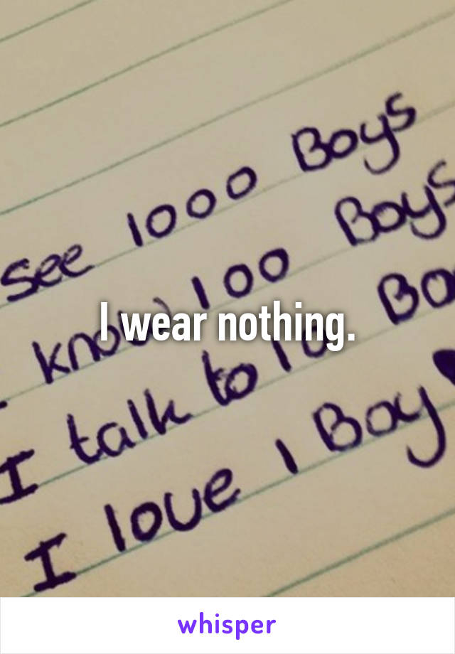 I wear nothing.