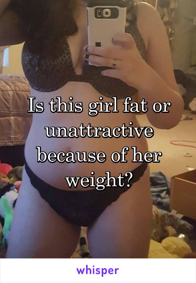 Is this girl fat or unattractive because of her weight?