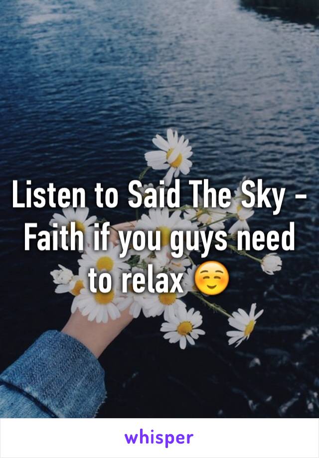 Listen to Said The Sky - Faith if you guys need to relax ☺️