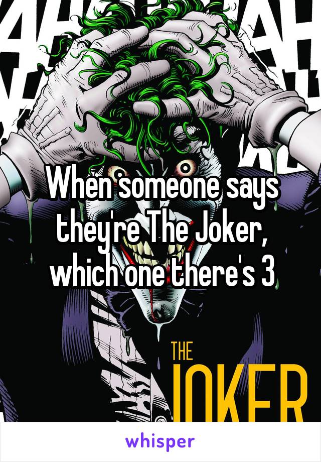 When someone says they're The Joker, which one there's 3