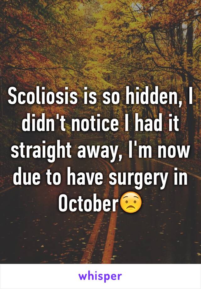 Scoliosis is so hidden, I didn't notice I had it straight away, I'm now due to have surgery in October😟