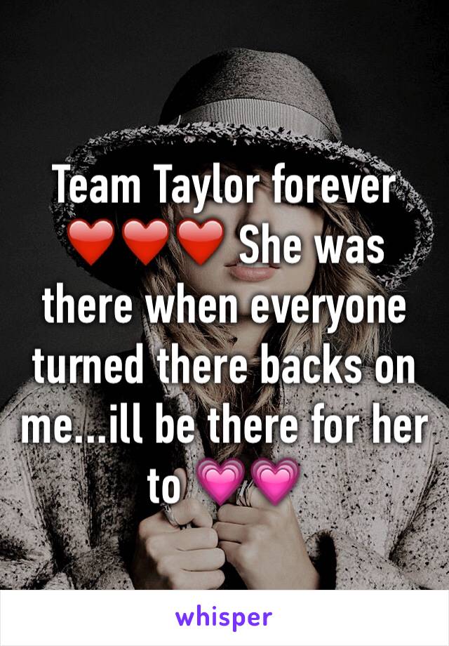 Team Taylor forever ❤️❤️❤️ She was there when everyone turned there backs on me...ill be there for her  to 💗💗