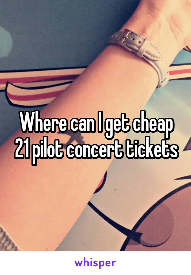 Where can I get cheap 21 pilot concert tickets