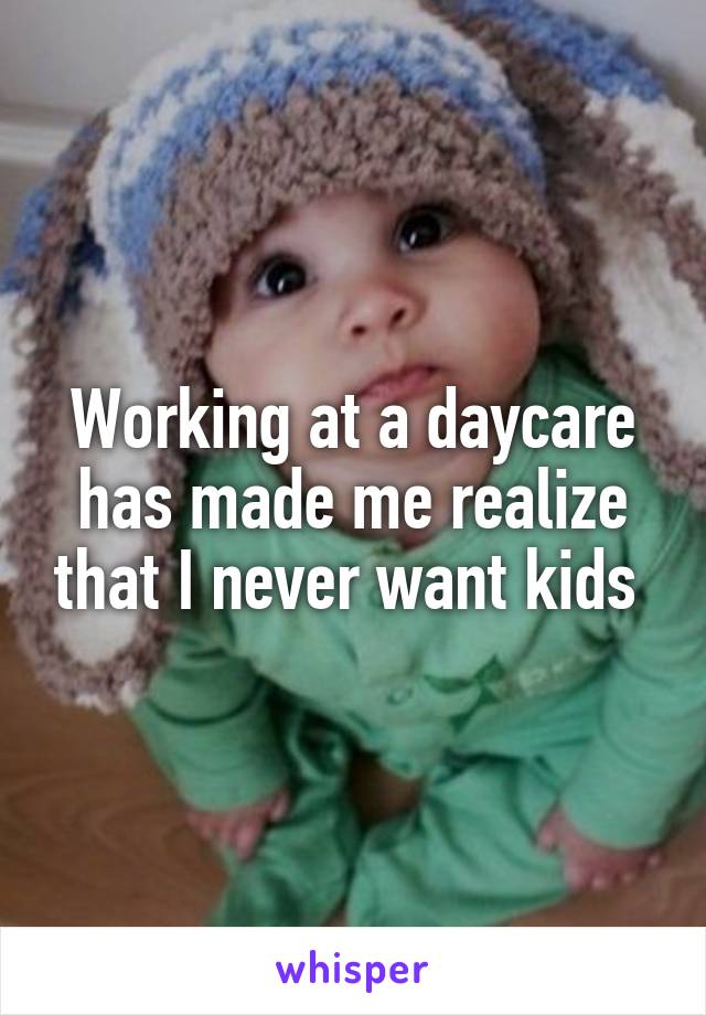 Working at a daycare has made me realize that I never want kids 