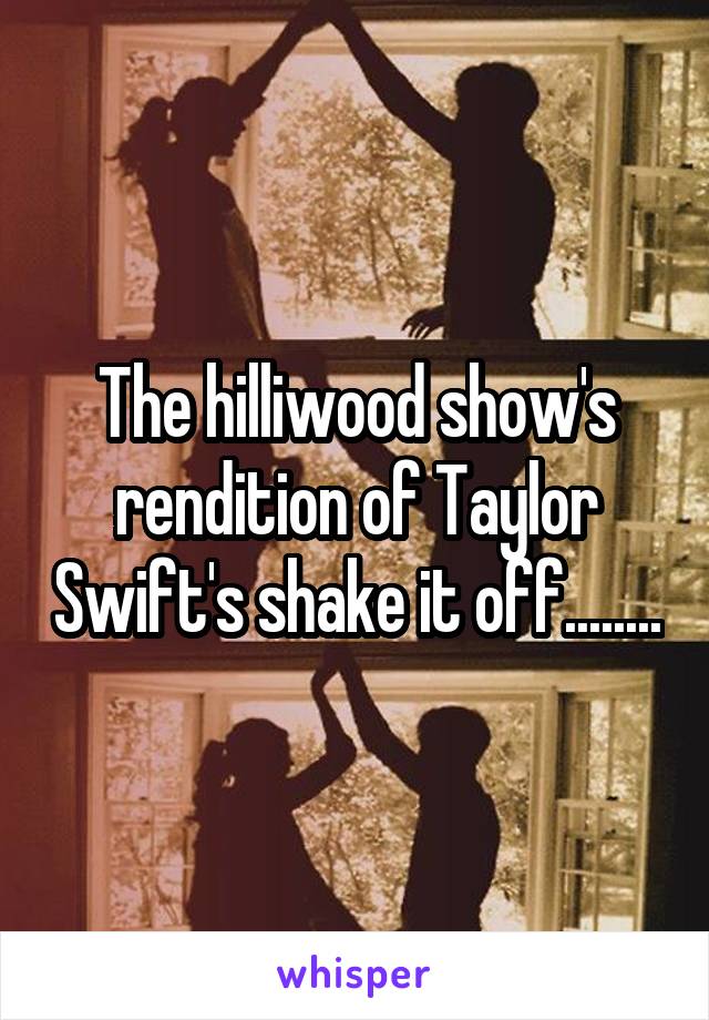 The hilliwood show's rendition of Taylor Swift's shake it off........