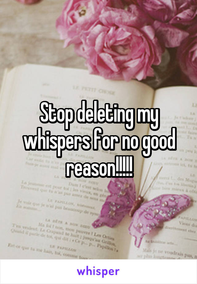 Stop deleting my whispers for no good reason!!!!!