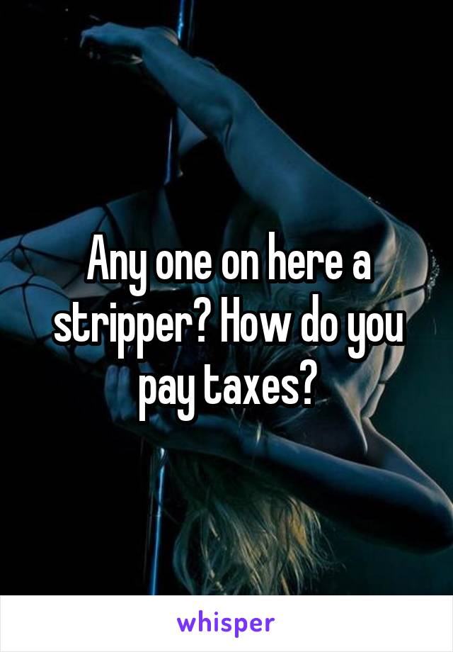 Any one on here a stripper? How do you pay taxes?