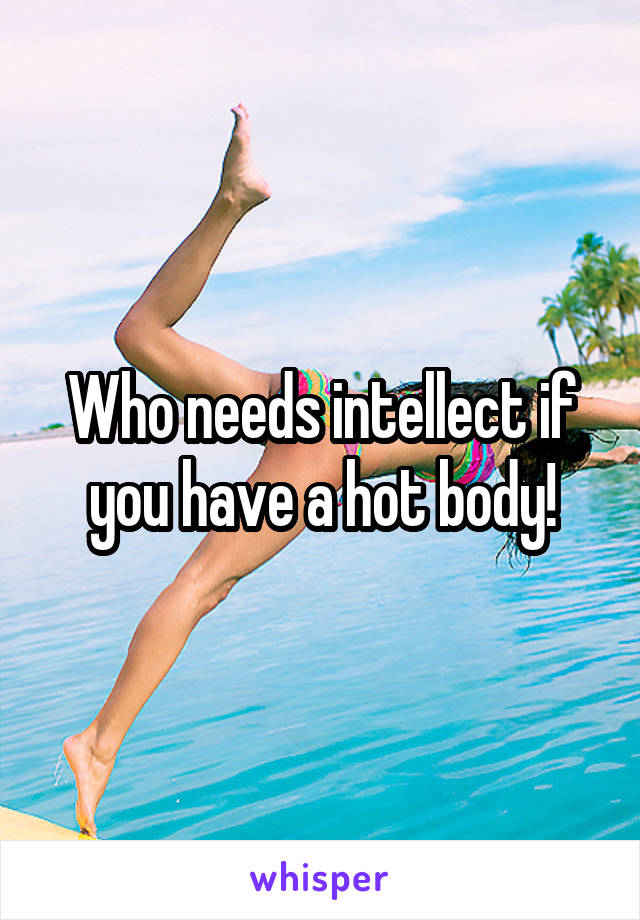 Who needs intellect if you have a hot body!