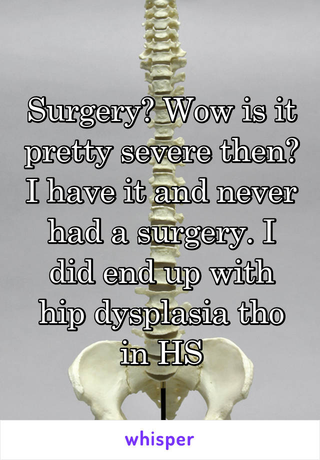 Surgery? Wow is it pretty severe then? I have it and never had a surgery. I did end up with hip dysplasia tho in HS