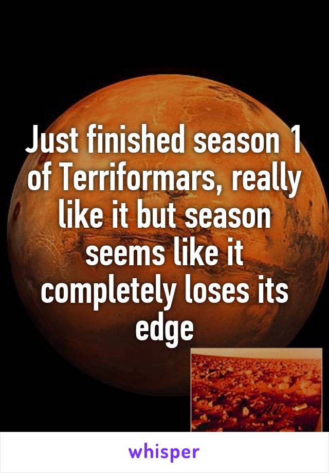 Just finished season 1 of Terriformars, really like it but season seems like it completely loses its edge