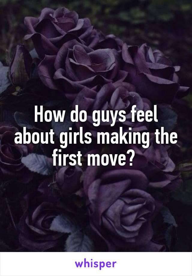 How do guys feel about girls making the first move? 