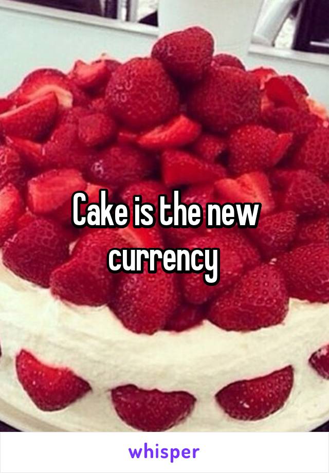 Cake is the new currency 