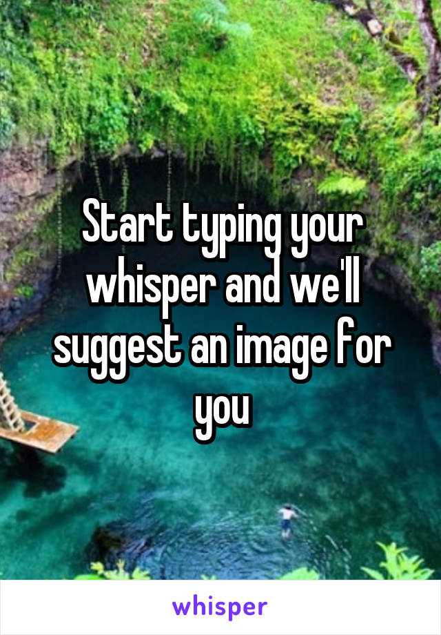 Start typing your whisper and we'll suggest an image for you