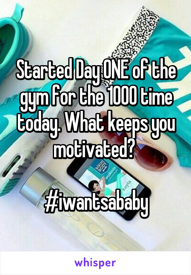 Started Day ONE of the gym for the 1000 time today. What keeps you motivated? 

#iwantsababy