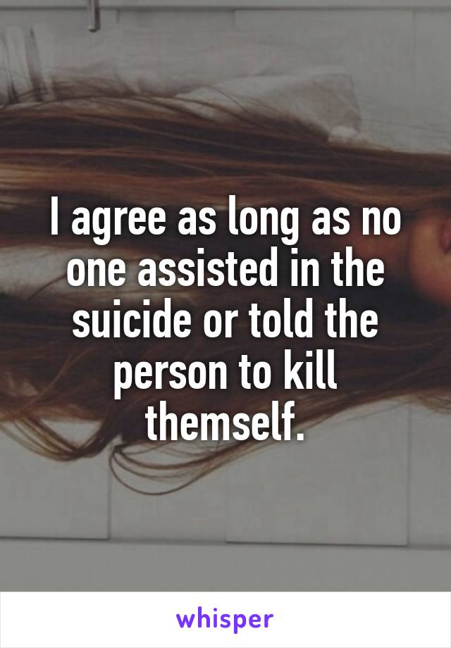 I agree as long as no one assisted in the suicide or told the person to kill themself.