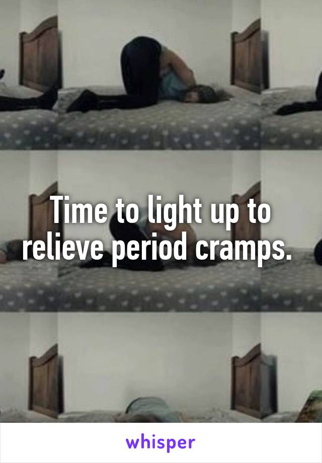 Time to light up to relieve period cramps. 