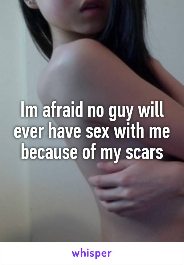 Im afraid no guy will ever have sex with me because of my scars