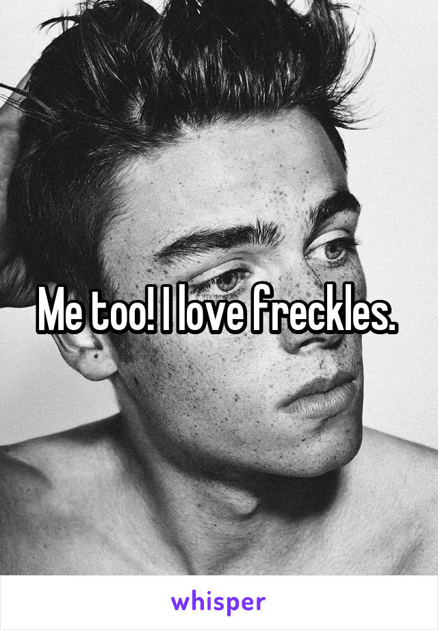 Me too! I love freckles. 