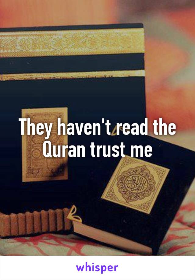 They haven't read the Quran trust me