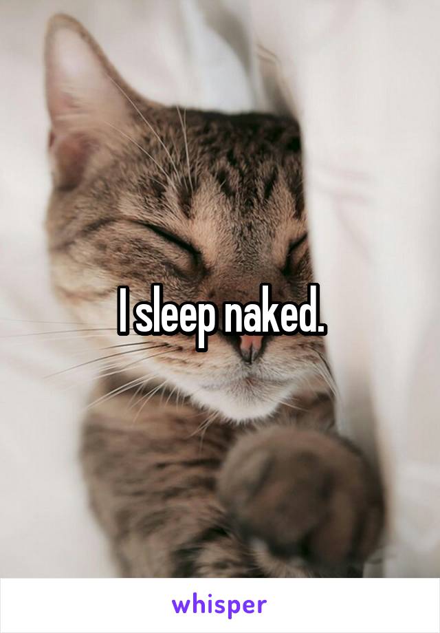 I sleep naked.