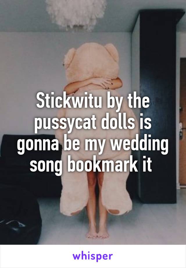 Stickwitu by the pussycat dolls is gonna be my wedding song bookmark it 