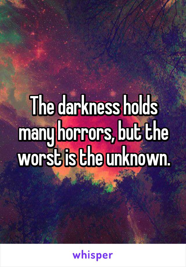 The darkness holds many horrors, but the worst is the unknown.