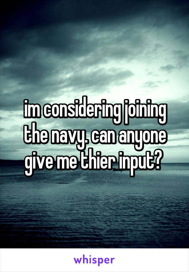 im considering joining the navy. can anyone give me thier input? 