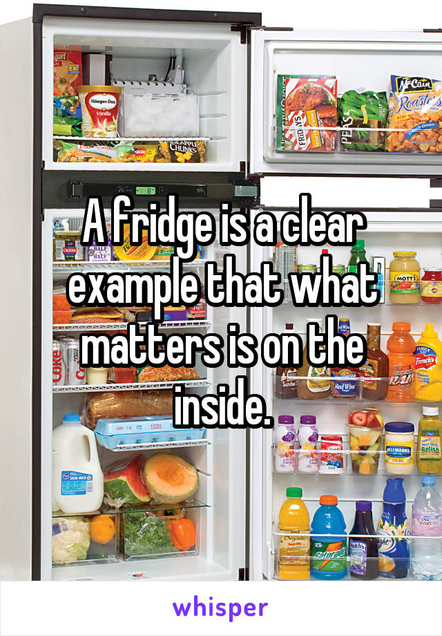 A fridge is a clear example that what matters is on the inside.