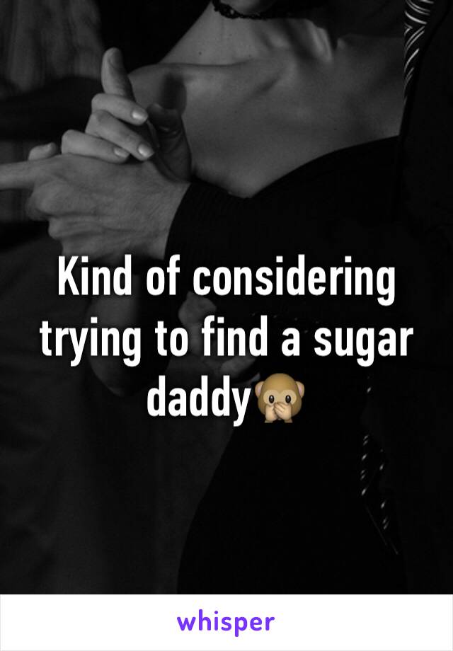 Kind of considering trying to find a sugar daddy🙊