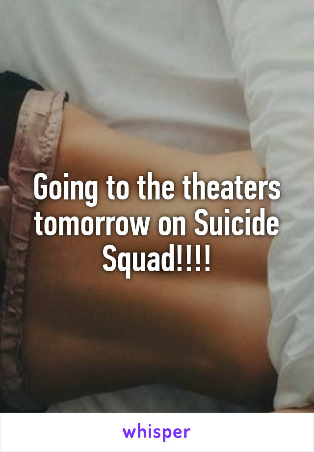 Going to the theaters tomorrow on Suicide Squad!!!!