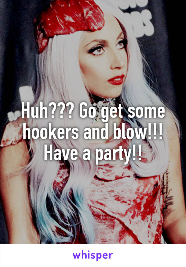 Huh??? Go get some hookers and blow!!! Have a party!!