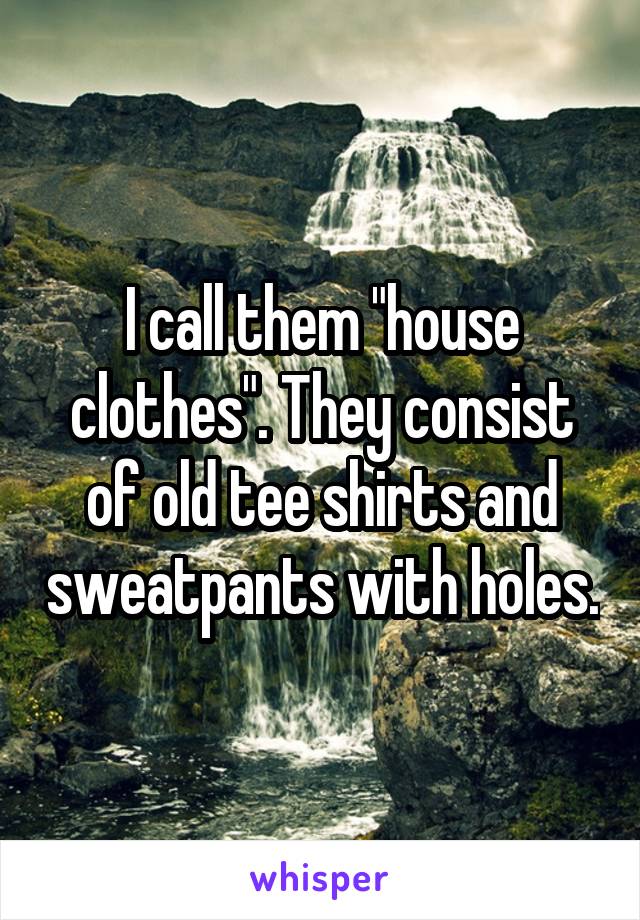 I call them "house clothes". They consist of old tee shirts and sweatpants with holes.