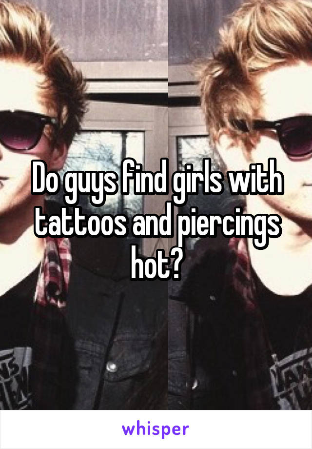 Do guys find girls with tattoos and piercings hot?