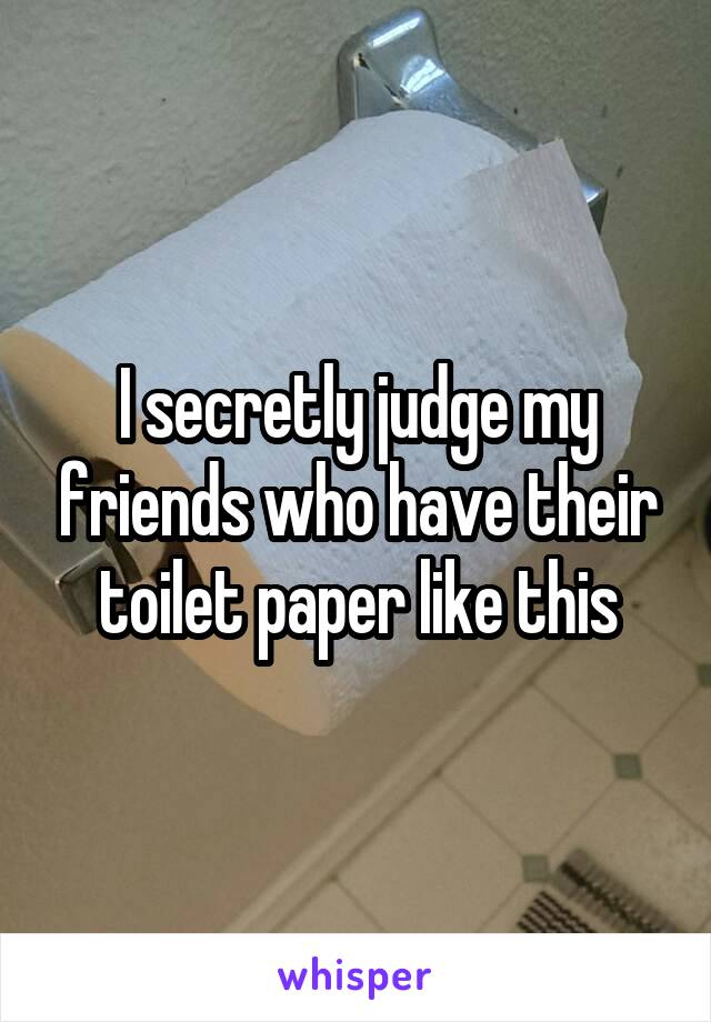 I secretly judge my friends who have their toilet paper like this