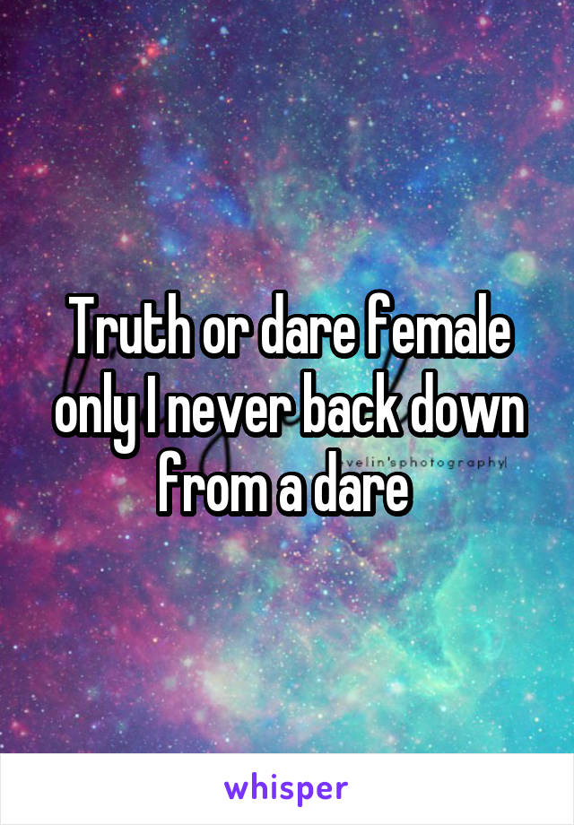 Truth or dare female only I never back down from a dare 