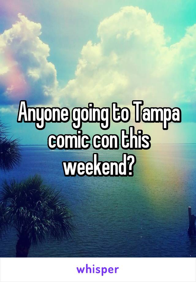 Anyone going to Tampa comic con this weekend?